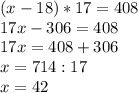 (x-18)*17=408 \\17x-306=408 \\17x=408+306\\x=714:17\\x=42