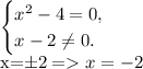 \begin{equation*}\begin{cases}x^2-4=0, \\x -2\ne 0.\end{cases}\end{equation*}\\x=\pm2=x=-2