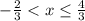 -\frac{2}3} < x\leq \frac{4}{3}