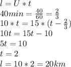 l=U*t \\ 40min= \frac{40}{60}= \frac{2}{3} \\ 10*t=15*(t- \frac{2}{3}) \\ 10t=15t-10 \\ 5t=10 \\ t=2 \\ l=10*2=20km