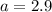 a=2.9