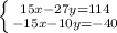 \left \{ {{15x-27y=114} \atop {-15x-10y=-40}} \right.