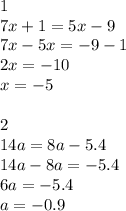 1 \\ 7x+1=5x-9 \\ 7x-5x=-9-1 \\ 2x=-10 \\ x=-5 \\ \\ 2 \\ 14a=8a-5.4 \\ 14a-8a=-5.4 \\ 6a=-5.4 \\ a=-0.9