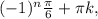 (-1)^{n} \frac{ \pi }{6}+ \pi k,