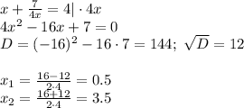 x+ \frac{7}{4x}=4|\cdot 4x \\ 4x^2-16x+7=0 \\ D=(-16)^2-16\cdot 7=144;\,\, \sqrt{D} =12 \\ \\ x_1=\frac{16-12}{2\cdot 4} =0.5 \\ x_2= \frac{16+12}{2\cdot 4}=3.5