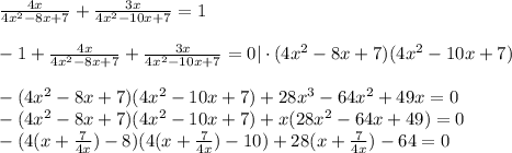 \frac{4x}{4x^2-8x+7} + \frac{3x}{4x^2-10x+7} =1 \\ \\ -1+ \frac{4x}{4x^2-8x+7} + \frac{3x}{4x^2-10x+7}=0|\cdot (4x^2-8x+7)(4x^2-10x+7) \\ \\ -(4x^2-8x+7)(4x^2-10x+7)+28x^3-64x^2+49x=0 \\ -(4x^2-8x+7)(4x^2-10x+7)+x(28x^2-64x+49)=0 \\ -(4(x+ \frac{7}{4x})-8 )(4(x+ \frac{7}{4x})-10)+28(x+ \frac{7}{4x})-64=0