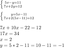 \left \{ {{5x-y=11} \atop {7x+2y=12}} \right. \\ \\ \left \{ {{y=5x-11} \atop {7x+2(5x-11)=12}} \right. \\ \\ 7x+10x-22=12 \\ 17x=34 \\ x=2 \\ y=5*2-11=10-11=-1