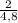 \frac{2}{4,8}