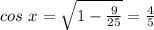 cos\ x= \sqrt{1- \frac{9}{25} }= \frac{4}{5}