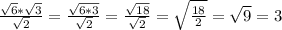 \frac{ \sqrt{6}* \sqrt{3} }{ \sqrt{2} } = \frac{ \sqrt{6*3} }{ \sqrt{2} } = \frac{ \sqrt{18} }{ \sqrt{2} } = \sqrt{ \frac{18}{2} } = \sqrt{9} =3