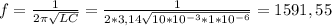 f= \frac{1}{2 \pi \sqrt{LC} } = \frac{1}{2*3,14 \sqrt{10*10^{-3}*1*10^{-6}} }=1591,55