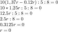 10(1,37r-0.12r):5:8=0 \\ 10*1.25r:5:8=0 \\ 12.5r:5:8=0 \\ 2.5r:8=0 \\ 0.3125r=0 \\ r=0