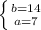 \left \{ {{b=14} \atop {a=7}} \right.