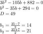 3 b^{2} -105b+882=0 \\ b^{2} -35b+294=0 \\ D=49 \\ \\ b_{1} = \frac{35-7}{2} =14 \\ b_{2}= \frac{35+7}{2}=21 &#10;