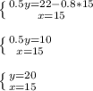 \left \{ {{0.5y=22-0.8*15} \atop {x=15}} \right. \\ \\ \left \{ {{0.5y=10} \atop {x=15}} \right. \\ \\ \left \{ {{y=20} \atop {x=15}} \right. \\ \\