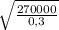 \sqrt{ \frac{270000}{0,3} }