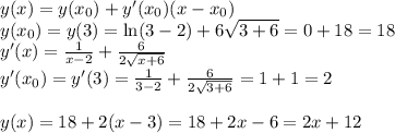 y(x)=y(x_0)+y'(x_0)(x-x_0)\\y(x_0)=y(3)=\ln(3-2)+6\sqrt{3+6}=0+18=18\\y'(x)=\frac{1}{x-2}+\frac{6}{2\sqrt{x+6}}\\y'(x_0)=y'(3)=\frac{1}{3-2}+\frac{6}{2\sqrt{3+6}}=1+1=2\\\\y(x)=18+2(x-3)=18+2x-6=2x+12