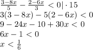 \frac{3-8x}{5}- \frac{2-6x}{3} \ \textless \ 0|\cdot 15 \\ 3(3-8x)-5(2-6x)\ \textless \ 0 \\ 9-24x-10+30x\ \textless \ 0 \\ 6x-1\ \textless \ 0\\ x \ \textless \ \frac{1}{6}
