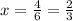 x= \frac{4}{6} = \frac{2}{3}