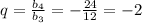 q= \frac{b_4}{b_3}=- \frac{24}{12} =-2