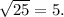 \sqrt{25} = 5.