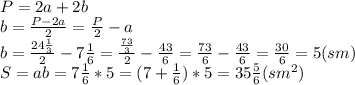 P=2a+2b\\b=\frac{P-2a}{2}=\frac{P}{2}-a\\b=\frac{24\frac{1}{3}}{2}-7\frac{1}{6}=\frac{\frac{73}{3}}{2}-\frac{43}{6}=\frac{73}{6}-\frac{43}{6}=\frac{30}{6}=5(sm)\\S=ab=7\frac{1}{6}*5=(7+\frac{1}{6})*5=35\frac{5}{6}(sm^2)