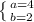 \left \{ {{a=4} \atop {b=2}} \right.