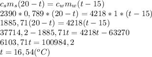 c_sm_s(20-t)=c_wm_w(t-15)\\2390*0,789*(20-t)=4218*1*(t-15)\\1885,71(20-t)=4218(t-15)\\37714,2-1885,71t=4218t-63270\\6103,71t=100984,2\\t=16,54(^oC)
