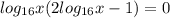 log _{16} x(2log _{16} x-1)=0