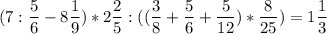 \displaystyle (7:\frac{5}{6}-8\frac{1}{9})*2\frac{2}{5}:((\frac{3}{8}+\frac{5}{6}+\frac{5}{12})*\frac{8}{25})=1\frac{1}{3}