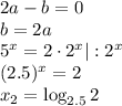 2a-b=0 \\ b=2a \\ 5^x=2\cdot 2^x|:2^x\\ (2.5)^x=2 \\ x_2=\log_{2.5}2