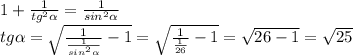 1+ \frac{1}{ tg^{2} \alpha } =\frac{1}{ sin^{2} \alpha } \\ &#10;tg \alpha = \sqrt{ \frac{1}{ \frac{1}{ sin^{2} \alpha} }-1} = \sqrt{ \frac{1}{ \frac{1}{ 26} }-1}= \sqrt{26-1} = \sqrt{25}