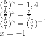 (\frac {5}{7})^x=1,4\\(\frac {5}{7})^x=\frac{7}{5} \\(\frac {5}{7})^x=(\frac{5}{7})^{-1} \\x=-1