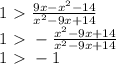 1\ \textgreater \ \frac{9x-x^2-14}{x^2-9x+14} \\ 1\ \textgreater \ - \frac{x^2-9x+14}{x^2-9x+14}\\ 1\ \textgreater \ -1