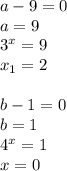 a-9=0 \\ a=9 \\ 3^x=9 \\ x_1=2 \\ \\ b-1=0\\ b=1 \\ 4^x=1\\ x=0