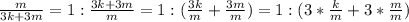 \frac{m}{3k+3m}=1: \frac{3k+3m}{m}=1:( \frac{3k}{m}+\frac{3m}{m})=1:(3* \frac{k}{m}+3*\frac{m}{m} )