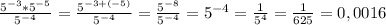 \frac{5^{-3} * 5^ {-5}}{5^{-4}} = \frac{5^{-3+(-5)}}{5^{-4}}= \frac{5^{-8}}{5^{-4} } = 5^{-4} = \frac{1}{5^4}= \frac{1}{625} = 0,0016