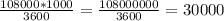 \frac{108000*1000}{3600} = \frac{108000000}{3600} = 30000