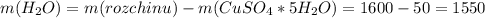 m(H_2O)=m(rozchinu)-m(CuSO_4*5H_2O)=1600-50=1550