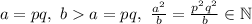 a=pq,\ ba=pq,\ \frac{a^2}{b}=\frac{p^2q^2}{b}\in\mathbb{N}