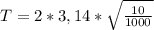 T = 2 * 3,14 * \sqrt{ \frac{10}{1000} }