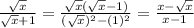 \frac{ \sqrt{x} }{ \sqrt{x} +1}= \frac{ \sqrt{x} ( \sqrt{x} -1)}{( \sqrt{x} )^2-(1)^2} = \frac{x- \sqrt{x} }{x-1}