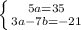 \left \{ {{5a=35} \atop {3a-7b=-21}} \right.