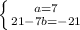 \left \{ {{a=7} \atop {21-7b=-21}} \right.