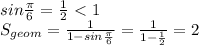 sin\frac{\pi}{6} = \frac{1}{2}\ \textless \ 1\\&#10;S_{geom} = \frac{1}{1-sin\frac{\pi}{6}} = \frac{1}{1-\frac{1}{2}} = 2