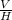 \frac{V}{H}