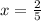 x= \frac{2}{5}