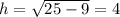 h= \sqrt{25-9} =4