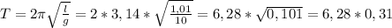 T = 2 \pi \sqrt{ \frac{l}{g} } = 2 * 3,14 * \sqrt{ \frac{1,01}{10} } = 6,28 * \sqrt{0,101} = 6,28 * 0,31