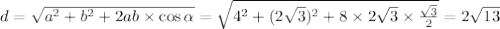 d= \sqrt{a^2+b^2+2ab\times \cos \alpha } = \sqrt{4^2+(2 \sqrt{3} )^2+8\times2 \sqrt{3} \times \frac{ \sqrt{3} }{2} } =2 \sqrt{13}